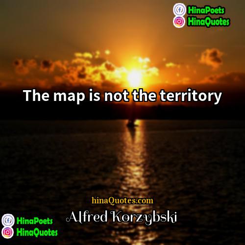 Alfred Korzybski Quotes | The map is not the territory.
 